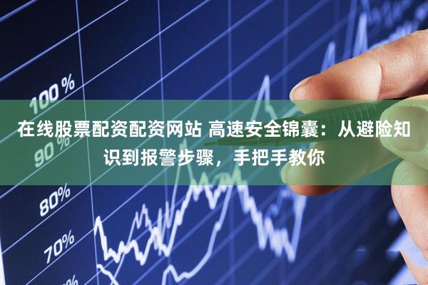 在线股票配资配资网站 高速安全锦囊：从避险知识到报警步骤，手把手教你