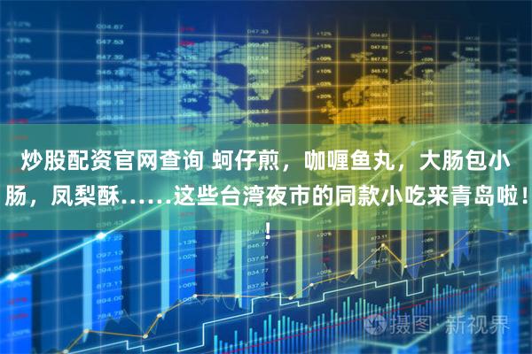 炒股配资官网查询 蚵仔煎，咖喱鱼丸，大肠包小肠，凤梨酥……这些台湾夜市的同款小吃来青岛啦！