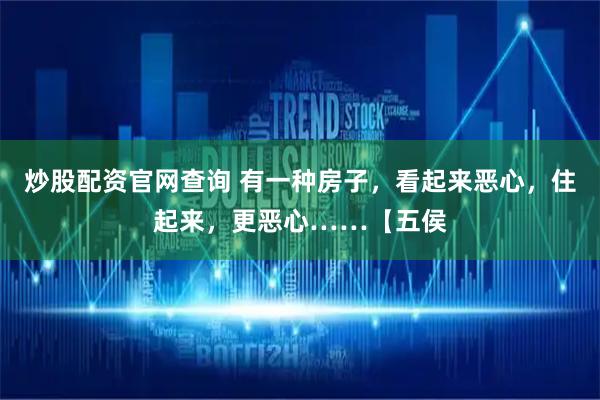 炒股配资官网查询 有一种房子,看起来恶心,住起来,更恶心……【五侯