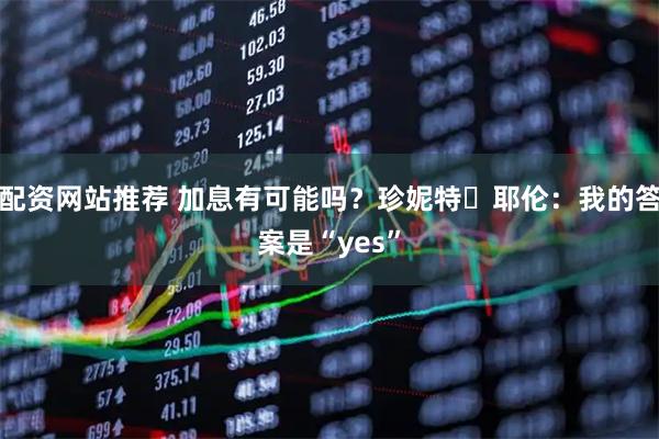 配资网站推荐 加息有可能吗？珍妮特・耶伦：我的答案是“yes”