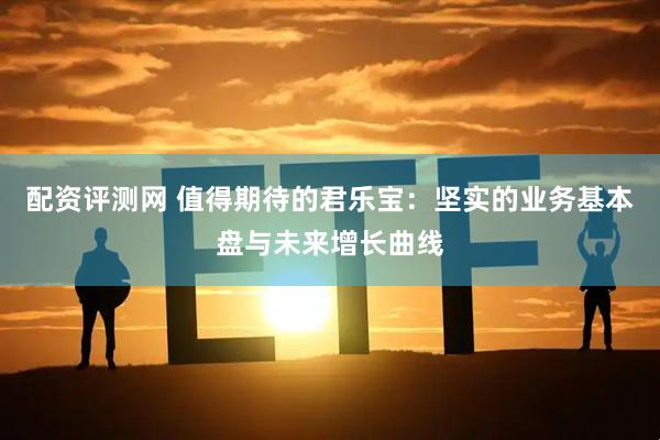 配资评测网 值得期待的君乐宝：坚实的业务基本盘与未来增长曲线