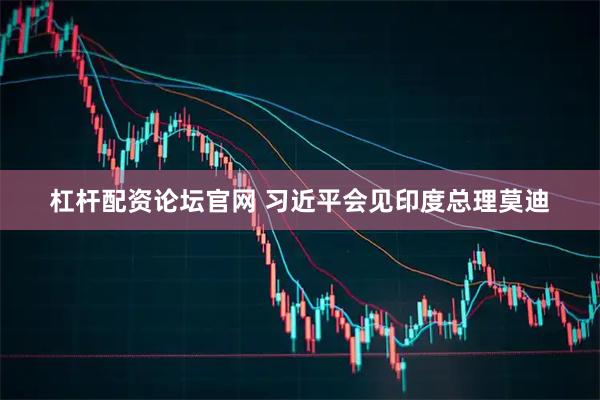 杠杆配资论坛官网 习近平会见印度总理莫迪